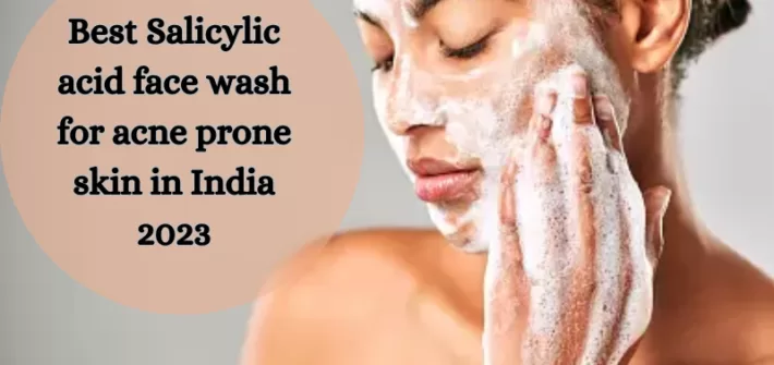 Best Salicylic acid face wash for acne prone skin in India 2023